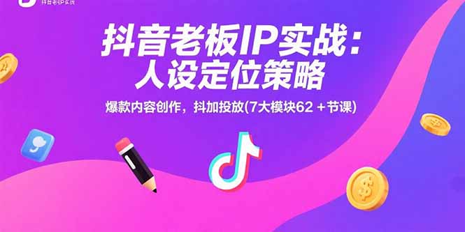 抖音老板IP实战：人设定位策略，爆款内容创作，抖加投放(7大模块62+节课网赚库-项目库-轻创网-中创网-福缘网-冒泡网-资源之家-AI光年冉冉网赚资源