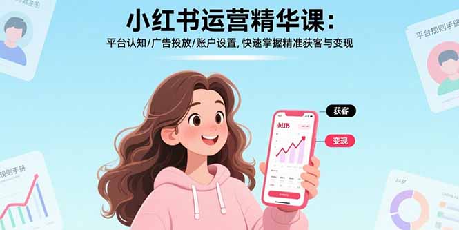小红书运营精华课：平台认知/广告投放/账户设置,快速掌握精准获客与变现网赚库-项目库-轻创网-中创网-福缘网-冒泡网-资源之家-AI光年冉冉网赚资源