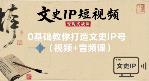 文史IP短视频变现实战课，0基础教你打造文史IP号(视频+音频课)网赚库-项目库-轻创网-中创网-福缘网-冒泡网-资源之家-AI光年冉冉网赚资源