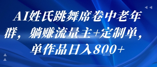 AI姓氏跳舞席卷中老年群，躺挣流量主+定制单，单作品日入8张网赚库-项目库-轻创网-中创网-福缘网-冒泡网-资源之家-AI光年冉冉网赚资源