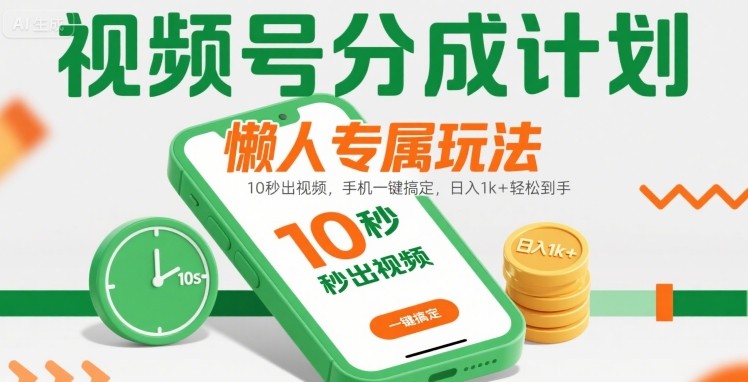 视频号分成计划懒人专属玩法：10 秒出视频，手机一键搞定，日入1k+ 轻松到手【揭秘】网赚库-项目库-轻创网-中创网-福缘网-冒泡网-资源之家-AI光年冉冉网赚资源