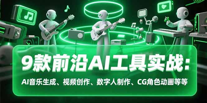9款前沿AI工具实战课：AI音乐生成、视频创作、数字人制作、CG角色动画等等网赚库-项目库-轻创网-中创网-福缘网-冒泡网-资源之家-AI光年冉冉网赚资源