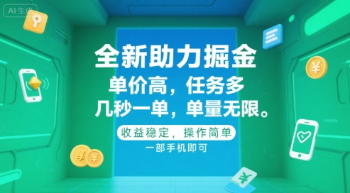 全新助力掘金 ，单价高 ，任务多 ，几秒一单 ，单量无限，收益稳定，操作简单，一部手机即可【揭秘】网赚库-项目库-轻创网-中创网-福缘网-冒泡网-资源之家-AI光年冉冉网赚资源