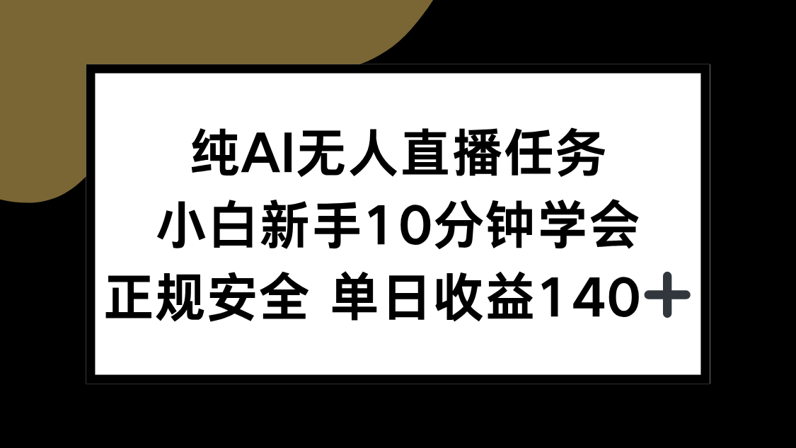 纯AI无人直播任务，小白新手10分钟学会 ，正规安全 单日收益140+网赚库-项目库-轻创网-中创网-福缘网-冒泡网-资源之家-AI光年冉冉网赚资源