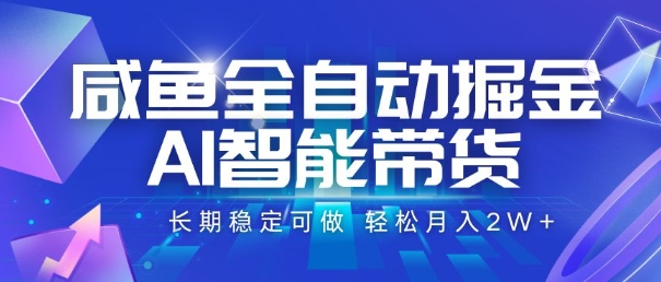 咸鱼全自动掘金，AI智能带货，长期稳定可做，轻松月入2W+【揭秘】网赚库-项目库-轻创网-中创网-福缘网-冒泡网-资源之家-AI光年冉冉网赚资源