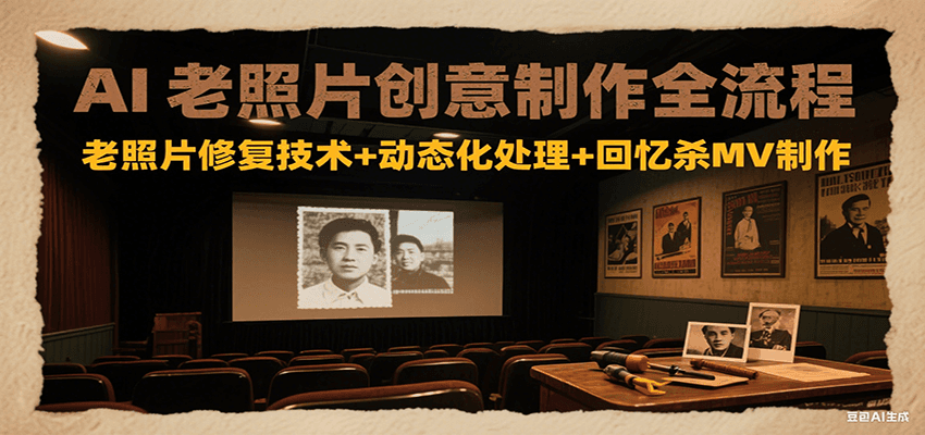 AI老照片创意制作全流程：老照片修复技术+动态化处理+回忆杀MV制作网赚库-项目库-轻创网-中创网-福缘网-冒泡网-资源之家-AI光年冉冉网赚资源