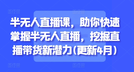 半无人直播课，助你快速掌握半无人直播，挖掘直播带货新潜力(更新8月)网赚库-项目库-轻创网-中创网-福缘网-冒泡网-资源之家-AI光年冉冉网赚资源