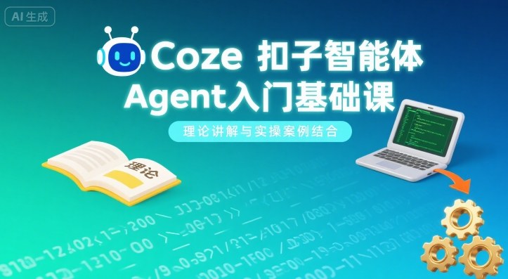 Coze扣子智能体Agent入门基础课，理论讲解与实操案例结合网赚库-项目库-轻创网-中创网-福缘网-冒泡网-资源之家-AI光年冉冉网赚资源