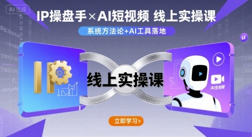 IP操盘手线上实操课，AI短视频线上课网赚库-项目库-轻创网-中创网-福缘网-冒泡网-资源之家-AI光年冉冉网赚资源