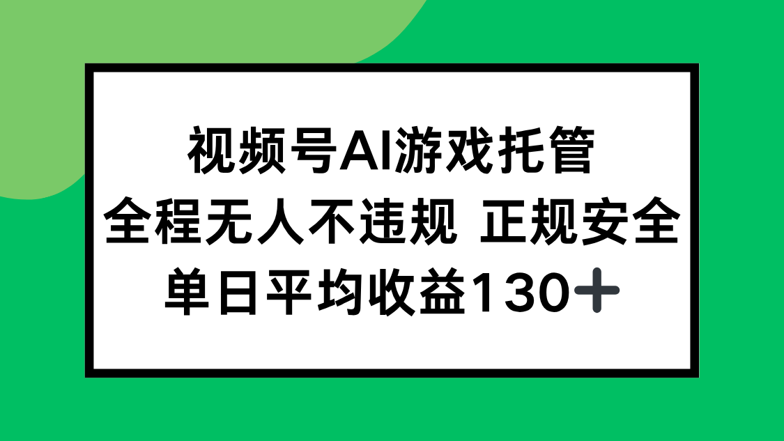 视频号AI游戏托管，全程无人不违规 正规安全，单日平均收益130+网赚库-项目库-轻创网-中创网-福缘网-冒泡网-资源之家-AI光年冉冉网赚资源