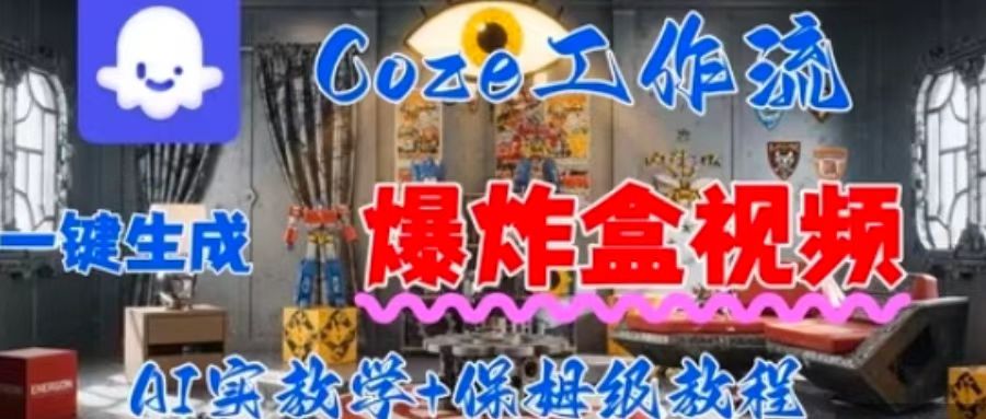 Coez扣子工作一键生成爆炸盒短视频，全流程保姆级教程网赚库-项目库-轻创网-中创网-福缘网-冒泡网-资源之家-AI光年冉冉网赚资源