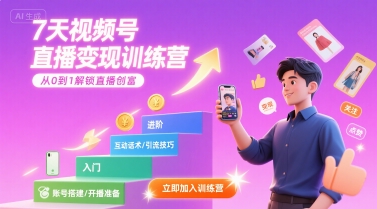 7天视频号直播变现训练营，带你从0到1解锁视频号直播创富网赚库-项目库-轻创网-中创网-福缘网-冒泡网-资源之家-AI光年冉冉网赚资源