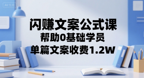 闪赚文案公式课，帮助0基础学员，单篇文案收费1.2W网赚库-项目库-轻创网-中创网-福缘网-冒泡网-资源之家-AI光年冉冉网赚资源