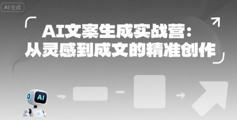 AI文案生成实战营：从灵感到成文的精准创作网赚库-项目库-轻创网-中创网-福缘网-冒泡网-资源之家-AI光年冉冉网赚资源