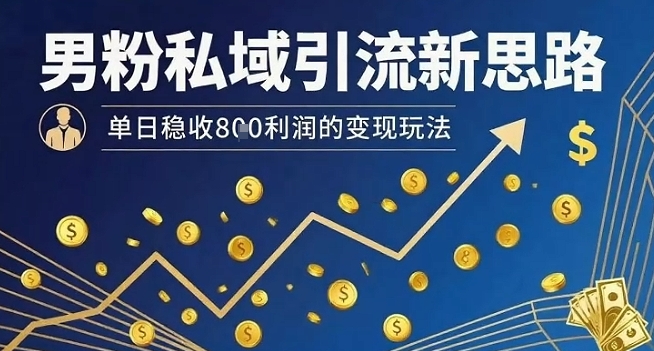 男粉私域引流新思路，单日稳收8张利润的变现玩法网赚库-项目库-轻创网-中创网-福缘网-冒泡网-资源之家-AI光年冉冉网赚资源