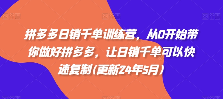 拼多多日销千单训练营，从0开始带你做好拼多多，让日销千单可以快速复制(更新25年8月)网赚库-项目库-轻创网-中创网-福缘网-冒泡网-资源之家-AI光年冉冉网赚资源