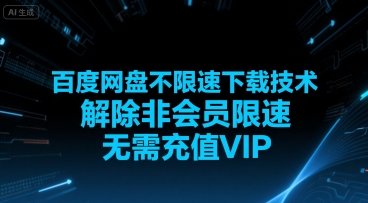 百度网盘不限速下载技术，解除非会员限速，无需充值VIP网赚库-项目库-轻创网-中创网-福缘网-冒泡网-资源之家-AI光年冉冉网赚资源