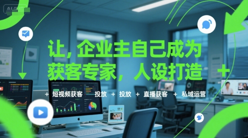 让企业主自己成为获客专家，人设打造+短视频获客+投放+直播获客+私域运营网赚库-项目库-轻创网-中创网-福缘网-冒泡网-资源之家-AI光年冉冉网赚资源