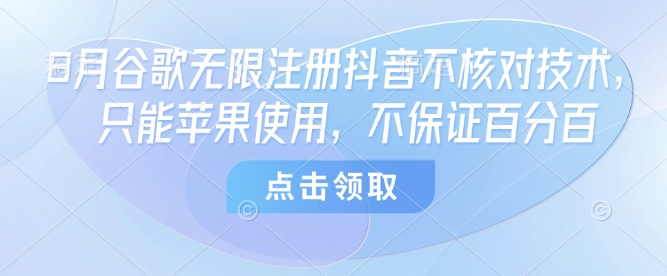 8月谷歌无限注册抖音不核对技术，只能苹果使用，不保证百分百网赚库-项目库-轻创网-中创网-福缘网-冒泡网-资源之家-AI光年冉冉网赚资源