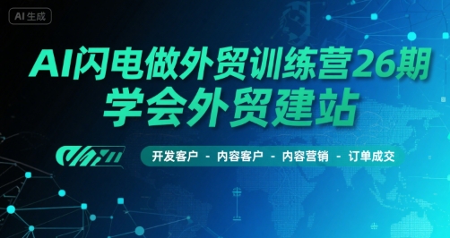 AI闪电做外贸训练营26期，学会外贸建站-开发客户-内容营销-订单成交网赚库-项目库-轻创网-中创网-福缘网-冒泡网-资源之家-AI光年冉冉网赚资源