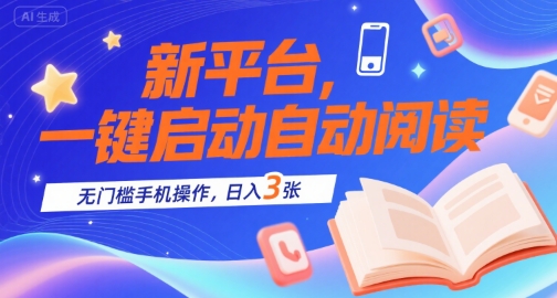 新平台，一键启动自动阅读，无门槛手机操作，日入3张+【揭秘】网赚库-项目库-轻创网-中创网-福缘网-冒泡网-资源之家-AI光年冉冉网赚资源