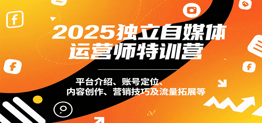 2025独立自媒体运营师特训营：平台介绍、账号定位、内容创作、营销技巧及流量拓展等网赚库-项目库-轻创网-中创网-福缘网-冒泡网-资源之家-AI光年冉冉网赚资源