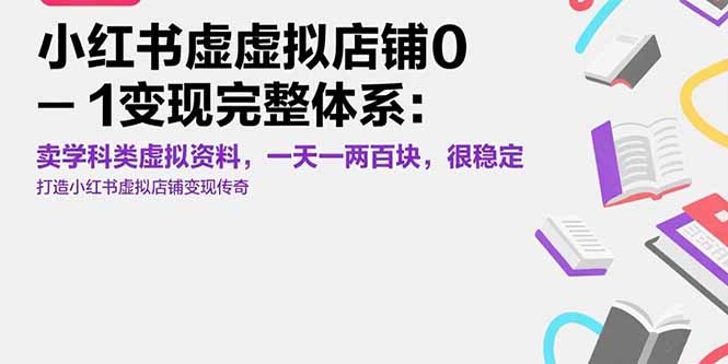 小红书虚拟店铺0-1变现完整体系：卖学科类虚拟资料，一天一两百块，很稳定网赚库-项目库-轻创网-中创网-福缘网-冒泡网-资源之家-AI光年冉冉网赚资源