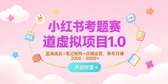 小红书考题赛道虚拟项目1.0，蓝海选品+笔记矩阵+店铺运营，单号月赚5000+网赚库-项目库-轻创网-中创网-福缘网-冒泡网-资源之家-AI光年冉冉网赚资源
