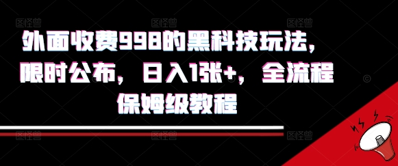 外面收费998的黑科技撸金玩法，限时公布，日入1张+，全流程保姆级教程【揭秘】网赚库-项目库-轻创网-中创网-福缘网-冒泡网-资源之家-AI光年冉冉网赚资源