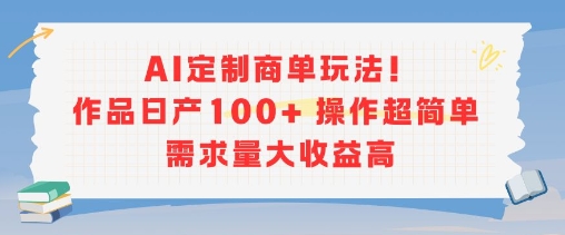 AI定制商单玩法，作品日产100+操作超简单，需求量大收益高网赚库-项目库-轻创网-中创网-福缘网-冒泡网-资源之家-AI光年冉冉网赚资源