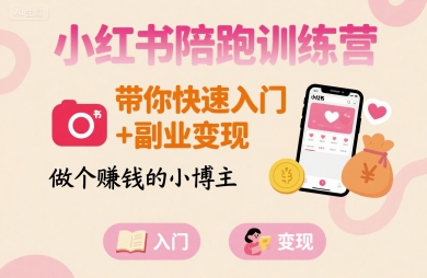 小红书陪跑训练营，带你快速入门+副业变现，做个賺钱的小博主网赚库-项目库-轻创网-中创网-福缘网-冒泡网-资源之家-AI光年冉冉网赚资源
