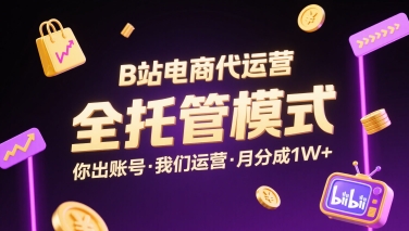 B站电商代运营，全托管模式，你出账号，我们来运营，每月分成1W+【揭秘】网赚库-项目库-轻创网-中创网-福缘网-冒泡网-资源之家-AI光年冉冉网赚资源