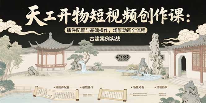 天工开物短视频创作课：插件配置与基础操作，场景动画全流程 古建案例实战网赚库-项目库-轻创网-中创网-福缘网-冒泡网-资源之家-AI光年冉冉网赚资源