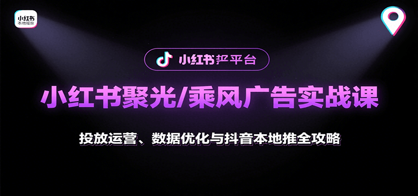 小红书聚光/乘风广告实战课：投放运营、数据优化与抖音本地推全攻略网赚库-项目库-轻创网-中创网-福缘网-冒泡网-资源之家-AI光年冉冉网赚资源