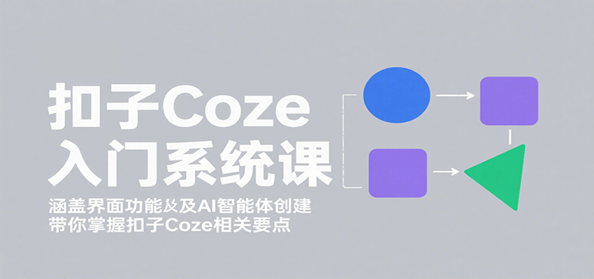 扣子Coze入门系统课：涵盖界面功能及AI智能体创建，带你掌握扣子Coze相关要点网赚库-项目库-轻创网-中创网-福缘网-冒泡网-资源之家-AI光年冉冉网赚资源