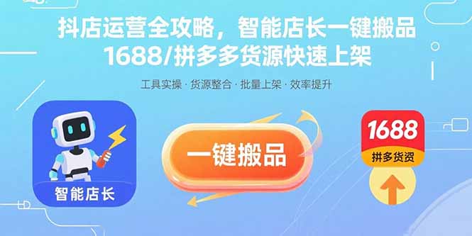 抖店运营全攻略，智能店长一键搬品，1688/拼多多货源快速上架网赚库-项目库-轻创网-中创网-福缘网-冒泡网-资源之家-AI光年冉冉网赚资源