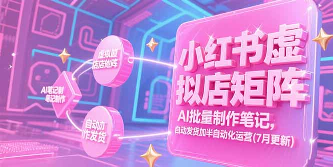 小红书虚拟店矩阵，AI批量制作笔记，自动发货加半自动化运营(7月更新网赚库-项目库-轻创网-中创网-福缘网-冒泡网-资源之家-AI光年冉冉网赚资源