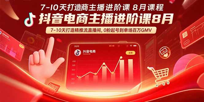 抖音电商主播进阶课8月 7-10天打造精准推流直播间，0粉起号到单场百万GMV网赚库-项目库-轻创网-中创网-福缘网-冒泡网-资源之家-AI光年冉冉网赚资源