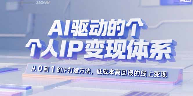 AI驱动的个人IP变现体系：从0到1的IP打造方法，低成本高回报的线上变现网赚库-项目库-轻创网-中创网-福缘网-冒泡网-资源之家-AI光年冉冉网赚资源