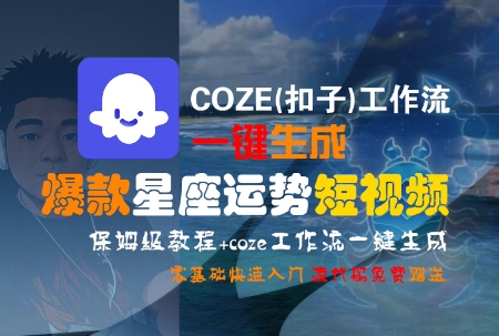 COZE(扣子)工作流一键生成爆款星座运势短视频，保姆级教程，零基础快速入门网赚库-项目库-轻创网-中创网-福缘网-冒泡网-资源之家-AI光年冉冉网赚资源