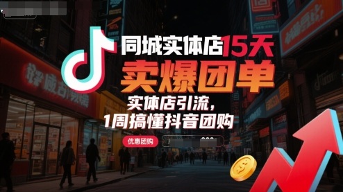 同城实体店15天卖爆团单，实体店引流，1周搞懂抖音团购网赚库-项目库-轻创网-中创网-福缘网-冒泡网-资源之家-AI光年冉冉网赚资源