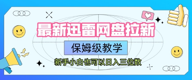 最新迅雷网盘拉新，保姆级教学，新手小白也可以日入三位数网赚库-项目库-轻创网-中创网-福缘网-冒泡网-资源之家-AI光年冉冉网赚资源