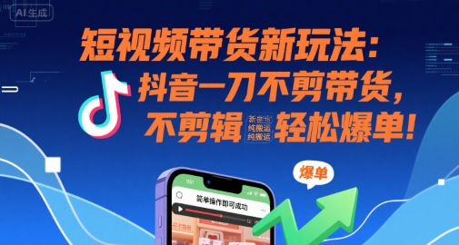 短视频带货新玩法：抖音一刀不剪带货，不剪辑，纯搬运，新手也能轻松爆单!网赚库-项目库-轻创网-中创网-福缘网-冒泡网-资源之家-AI光年冉冉网赚资源