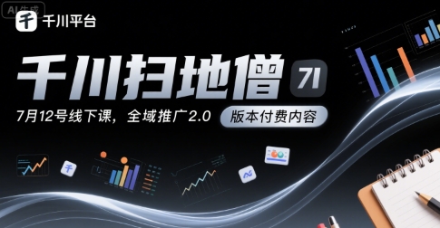 千川扫地僧7月12号线下课，千川投放，全域推广2.0版本付费内容网赚库-项目库-轻创网-中创网-福缘网-冒泡网-资源之家-AI光年冉冉网赚资源