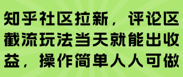 知乎社区拉新，评论区截流玩法当天就能出收益，操作简单人人可做网赚库-项目库-轻创网-中创网-福缘网-冒泡网-资源之家-AI光年冉冉网赚资源