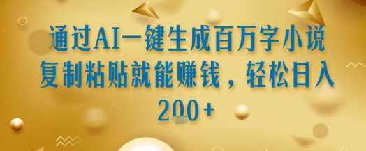 通过AI一键生成百万字小说复制粘贴就能挣钱，轻松日入2张+【揭秘】网赚库-项目库-轻创网-中创网-福缘网-冒泡网-资源之家-AI光年冉冉网赚资源