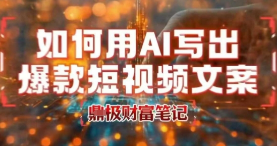 如何用AI写出高赞爆款文案，用ai高效做出爆款短视频文案网赚库-项目库-轻创网-中创网-福缘网-冒泡网-资源之家-AI光年冉冉网赚资源