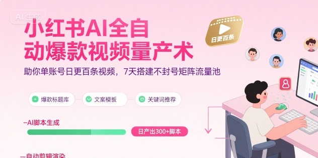 小红书AI全自动爆款视频量产术，助你单账号日更百条视频，7天搭建不封号矩阵流量池网赚库-项目库-轻创网-中创网-福缘网-冒泡网-资源之家-AI光年冉冉网赚资源