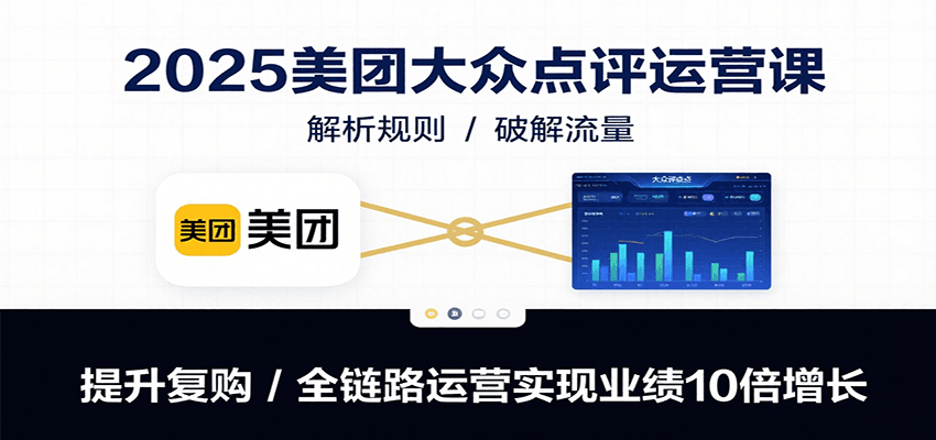 2025美团大众点评运营课：解析规则/破解流量/提升复购/全链路运营实现业绩10倍增长网赚库-项目库-轻创网-中创网-福缘网-冒泡网-资源之家-AI光年冉冉网赚资源