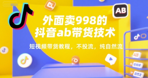 外面卖998的抖音ab带货技术，短视频带货教程，不投流，纯自然流网赚库-项目库-轻创网-中创网-福缘网-冒泡网-资源之家-AI光年冉冉网赚资源
